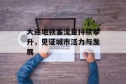 大连地铁客流量持续攀升,见证城市活力与发展 大连地铁客流量持续攀升,见证城市活力与发展