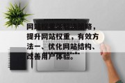 网站权重低解决策略，提升网站权重，有效方法一、优化网站结构、改善用户体验。
