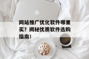网站推广优化软件哪里买?揭秘优质软件选购指南! 网站推广优化软件哪里买?揭秘优质软件选购指南!