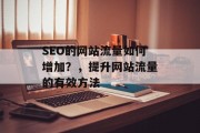 SEO的网站流量如何增加?,提升网站流量的有效方法 SEO的网站流量如何增加?,提升网站流量的有效方法