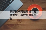武陟技术网站搭建,打造专业、高效的信息平台 武陟技术网站搭建,打造专业、高效的信息平台