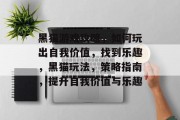黑猫游戏攻略,如何玩出自我价值,找到乐趣,黑猫玩法,策略指南,提升自我价值与乐趣 黑猫游戏攻略,如何玩出自我价值,找到乐趣,黑猫玩法,策略指南,提升自我价值与乐趣
