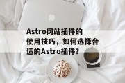 Astro网站插件的使用技巧，如何选择合适的Astro插件？
