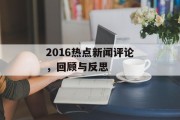 2016热点新闻评论,回顾与反思 2016热点新闻评论,回顾与反思
