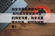 淘宝流量免费提升软件:如何高效使用提升您的淘宝流量,淘宝流量提升软件,如何高效利用?
