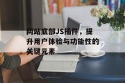网站底部JS插件,提升用户体验与功能性的关键元素 网站底部JS插件,提升用户体验与功能性的关键元素