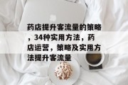 药店提升客流量的策略，34种实用方法，药店运营，策略及实用方法提升客流量