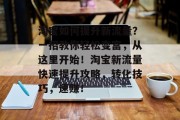 淘宝如何提升新流量?一招教你轻松变富,从这里开始!淘宝新流量快速提升攻略,转化技巧,速赚! 淘宝如何提升新流量?一招教你轻松变富,从这里开始!淘宝新流量快速提升攻略,转化技巧,速赚!