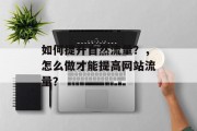 如何提升自然流量?,怎么做才能提高网站流量? 如何提升自然流量?,怎么做才能提高网站流量?