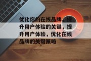 优化你的在线品牌，提升用户体验的关键，提升用户体验，优化在线品牌的关键策略