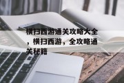 横扫西游通关攻略大全,横扫西游,全攻略通关秘籍 横扫西游通关攻略大全,横扫西游,全攻略通关秘籍