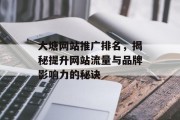 大塘网站推广排名,揭秘提升网站流量与品牌影响力的秘诀 大塘网站推广排名,揭秘提升网站流量与品牌影响力的秘诀