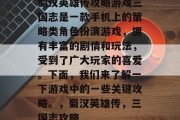 蜀汉英雄传攻略游戏三国志是一款手机上的策略类角色扮演游戏,拥有丰富的剧情和玩法,受到了广大玩家的喜爱。下面,我们来了解一下游戏中的一些关键攻略。,蜀汉英雄传,三国志攻略 蜀汉英雄传攻略游戏三国志是一款手机上的策略类角色扮演游戏,拥有丰富的剧情和玩法,受到了广大玩家的喜爱。下面,我们来了解一下游戏中的一些关键攻略。,蜀汉英雄传,三国志攻略