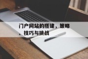 门户网站的搭建,策略、技巧与挑战 门户网站的搭建,策略、技巧与挑战