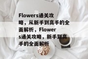 Flowers通关攻略,从新手到高手的全面解析,Flowers通关攻略,新手到高手的全面解析 Flowers通关攻略,从新手到高手的全面解析,Flowers通关攻略,新手到高手的全面解析