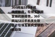 360网站SEO手机优化软件，引领互联网营销的新趋势，360网站SEO手机优化软件，引领互联网营销的新趋势
