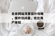 企业网站流量设计攻略,提升访问量,优化用户体验 企业网站流量设计攻略,提升访问量,优化用户体验