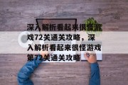 深入解析看起来很怪游戏72关通关攻略,深入解析看起来很怪游戏第72关通关攻略 深入解析看起来很怪游戏72关通关攻略,深入解析看起来很怪游戏第72关通关攻略