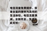 电信流量免费提升，带来全面的便利与高效的生活体验，电信流量满减，全新开业，生活从此无忧！