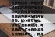 Google网站SEO是一门涉及搜索引擎优化的技能。如果你想让你的网站获得更高的排名,你可能需要做的是提高你的网站的内容质量、优化网页结构、使用合适的关键词,并且确保它们准确地出现在搜索结果中。,提高网站排名,优化内容、结构和关键词
