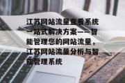 江苏网站流量查看系统一站式解决方案——智能管理您的网站流量,江苏网站流量分析与智能管理系统 江苏网站流量查看系统一站式解决方案——智能管理您的网站流量,江苏网站流量分析与智能管理系统