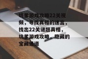 坑爹游戏攻略22关视频,寻找真相的迷宫,找出22关谜题真相,坑爹游戏攻略,隐藏的宝藏通道 坑爹游戏攻略22关视频,寻找真相的迷宫,找出22关谜题真相,坑爹游戏攻略,隐藏的宝藏通道