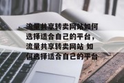 流量共享转卖网站如何选择适合自己的平台,流量共享转卖网站 如何选择适合自己的平台 流量共享转卖网站如何选择适合自己的平台,流量共享转卖网站 如何选择适合自己的平台
