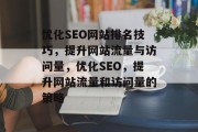 优化SEO网站排名技巧,提升网站流量与访问量,优化SEO,提升网站流量和访问量的策略 优化SEO网站排名技巧,提升网站流量与访问量,优化SEO,提升网站流量和访问量的策略