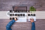 厦门网站SEO优化,提升网站排名,助力企业腾飞 厦门网站SEO优化,提升网站排名,助力企业腾飞