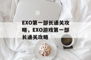 EXO第一部长通关攻略，EXO游戏第一部长通关攻略