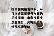 提高在线销售效率,采用快速流量提升方案的关键因素,电商行业快流量提升,关键因素分析及实践策略