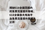 揭秘618全国范围内的免费流量提升策略，618全国各大电商平台免费流量提升策略大公开