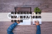 嗨掌柜游戏攻略,掌柜新秘,新手入门必备的攻略攻略 嗨掌柜游戏攻略,掌柜新秘,新手入门必备的攻略攻略