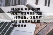 抖币崛起:如何通过提高用户粘性来提升流量,抖币崛起,优化用户体验 提高用户黏性提升流量策略 抖币崛起:如何通过提高用户粘性来提升流量,抖币崛起,优化用户体验 提高用户黏性提升流量策略
