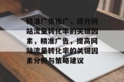 精准广告推广，提升网站流量转化率的关键因素，精准广告，提高网站流量转化率的关键因素分析与策略建议