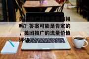 美团推广提升流量有用吗？答案可能是肯定的，美团推广的流量价值评估