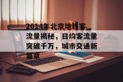 2014年北京地铁客流量揭秘，日均客流量突破千万，城市交通新篇章