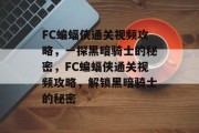 FC蝙蝠侠通关视频攻略，一探黑暗骑士的秘密，FC蝙蝠侠通关视频攻略，解锁黑暗骑士的秘密