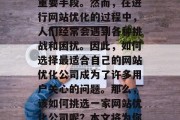 在当今的信息时代，网站优化已经成为了人们获取信息、完成交易的重要手段。然而，在进行网站优化的过程中，人们经常会遇到各种挑战和困扰。因此，如何选择最适合自己的网站优化公司成为了许多用户关心的问题。那么，该如何挑选一家网站优化公司呢？本文将为你提供一些建议。，如何选择适合自己的网站优化公司？