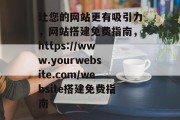 让您的网站更有吸引力,网站搭建免费指南,https://www.yourwebsite.com/website搭建免费指南 让您的网站更有吸引力,网站搭建免费指南,https://www.yourwebsite.com/website搭建免费指南