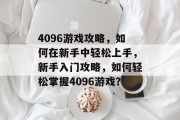 4096游戏攻略,如何在新手中轻松上手,新手入门攻略,如何轻松掌握4096游戏? 4096游戏攻略,如何在新手中轻松上手,新手入门攻略,如何轻松掌握4096游戏?