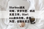 Starless通关攻略,步步为营,挑战无星之夜,Starless通关攻略,步步为营,征服无星之夜 Starless通关攻略,步步为营,挑战无星之夜,Starless通关攻略,步步为营,征服无星之夜