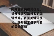 网站首页关键词优化,提升搜索引擎排名的关键策略,首页关键词优化,提升搜索引擎排名的关键策略 网站首页关键词优化,提升搜索引擎排名的关键策略,首页关键词优化,提升搜索引擎排名的关键策略
