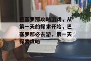 巴塞罗那攻略游戏，从第一天的探索开始，巴塞罗那必去游，第一天探索攻略