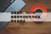 深度解析,2023年度最受欢迎的写作网站排名及特点 深度解析,2023年度最受欢迎的写作网站排名及特点
