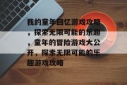 我的童年回忆游戏攻略，探索无限可能的乐趣，童年的冒险游戏大公开，探索无限可能的乐趣游戏攻略