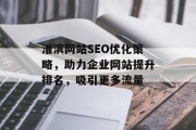 淮滨网站SEO优化策略,助力企业网站提升排名,吸引更多流量 淮滨网站SEO优化策略,助力企业网站提升排名,吸引更多流量