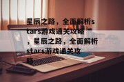 星辰之路，全面解析stars游戏通关攻略，星辰之路，全面解析stars游戏通关攻略