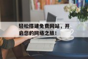 轻松搭建免费网站,开启您的网络之旅! 轻松搭建免费网站,开启您的网络之旅!