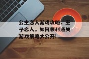 公主恋人游戏攻略，王子恋人，如何顺利通关游戏策略大公开!